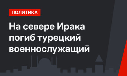 На севере Ирака погиб турецкий военнослужащий