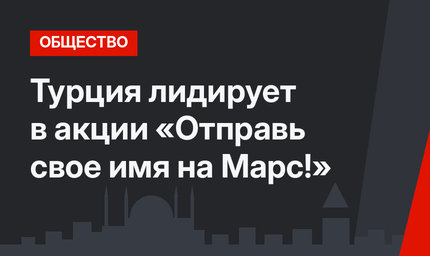 Турция лидирует в акции «Отправь свое имя на Марс!»
