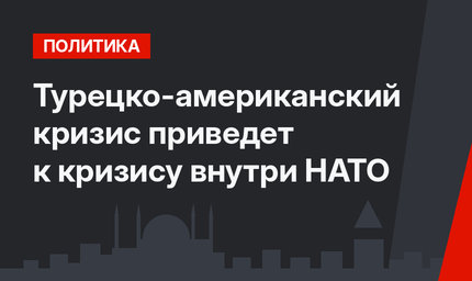 Турецко-американский кризис приведет к кризису внутри НАТО