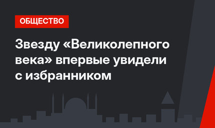 Звезду «Великолепного века» впервые увидели с избранником