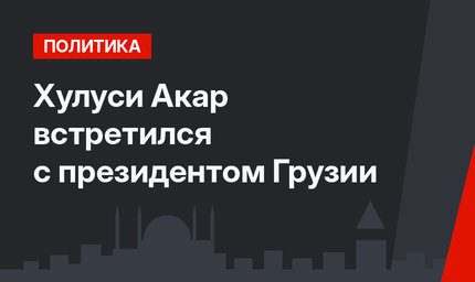 Хулуси Акар встретился с президентом Грузии