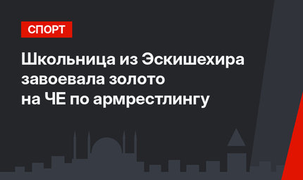 Школьница из Эскишехира завоевала золото на ЧЕ по армрестлингу