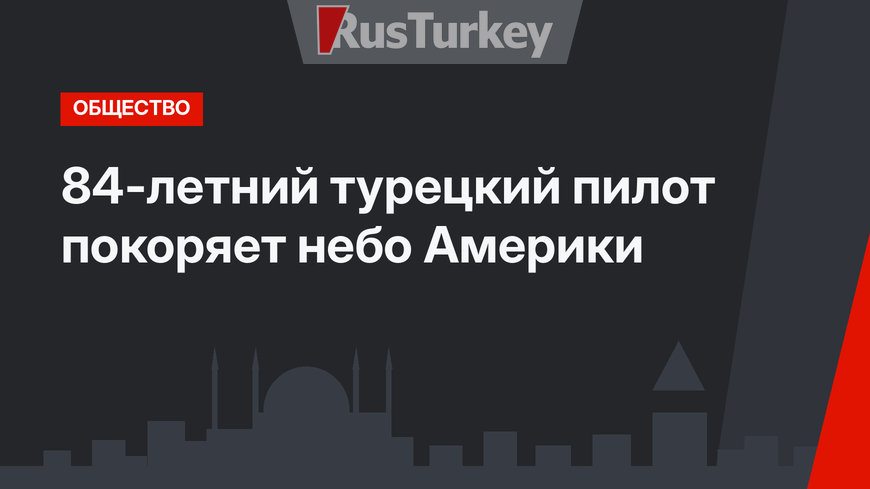 84-летний турецкий пилот покоряет небо Америки