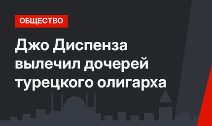  Джо Диспенза вылечил дочерей турецкого олигарха