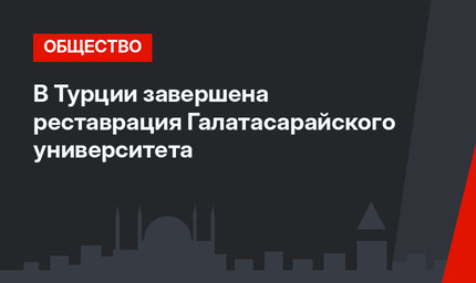 В Турции завершена реставрация Галатасарайского университета