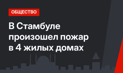 В Стамбуле произошел пожар в 4 жилых домах 