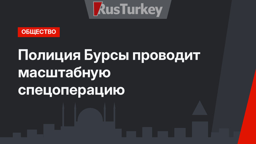 Полиция Бурсы проводит масштабную спецоперацию  