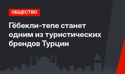 Гёбекли-тепе станет одним из туристических брендов Турции