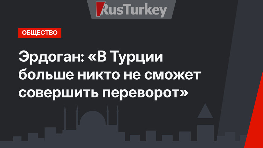 Эрдоган: «В Турции больше никто не сможет совершить переворот»