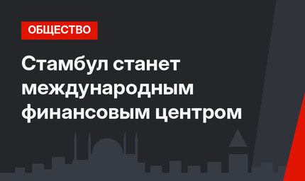 Стамбул станет международным финансовым центром