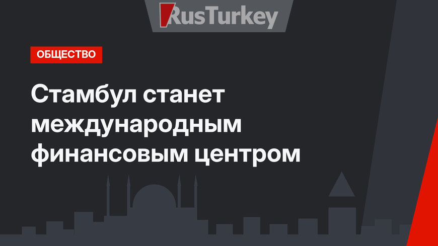Стамбул станет международным финансовым центром