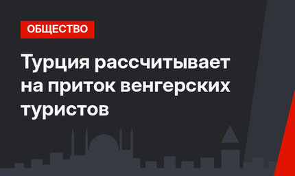 Турция рассчитывает на приток венгерских туристов