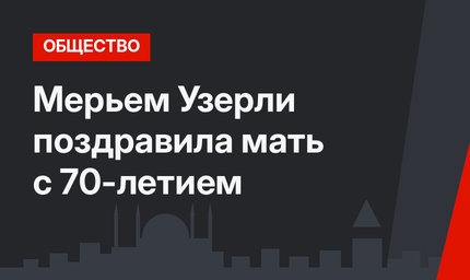 Мерьем Узерли поздравила мать с 70-летием