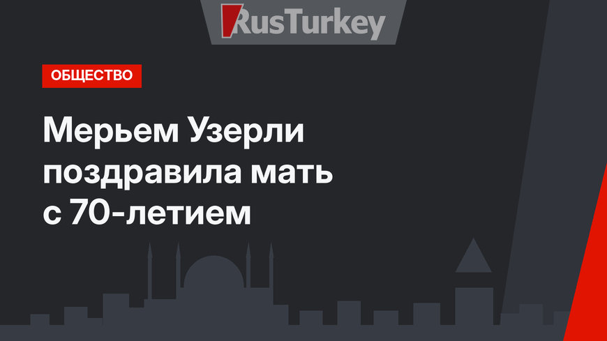Мерьем Узерли поздравила мать с 70-летием
