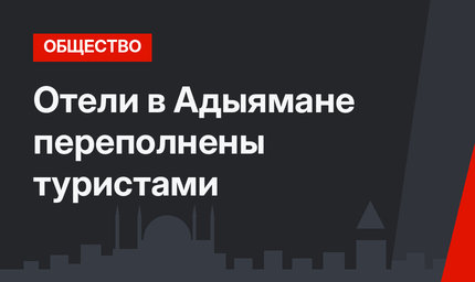 Отели в Адыямане переполнены туристами