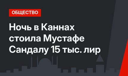 Ночь в Каннах стоила Мустафе Сандалу 15 тыс. лир