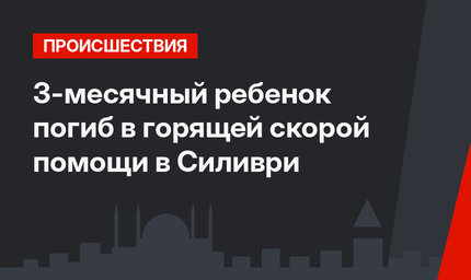 3-месячный ребенок погиб в горящей скорой помощи в Силиври