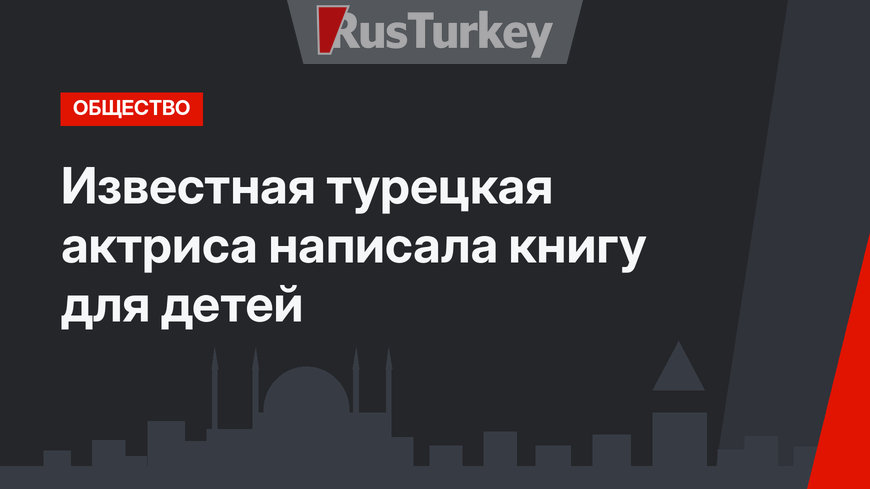 Известная турецкая актриса написала книгу для детей