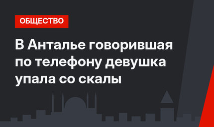 В Анталье говорившая по телефону девушка упала со скалы