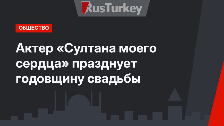 Актер «Султана моего сердца» празднует годовщину свадьбы