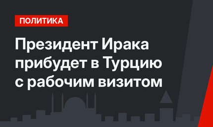 Президент Ирака прибудет в Турцию с рабочим визитом