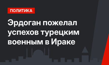 Эрдоган пожелал успехов турецким военным в Ираке