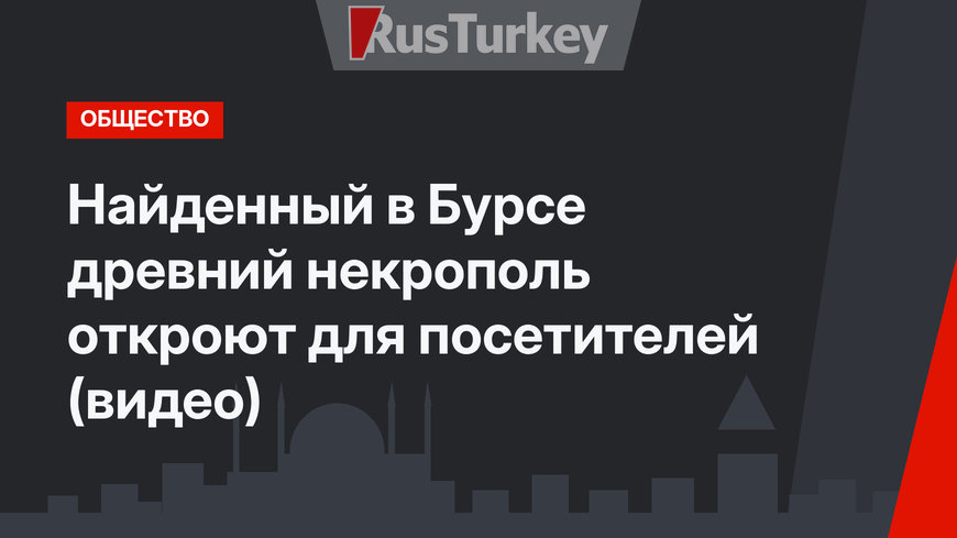 Найденный в Бурсе древний некрополь откроют для посетителей (видео)