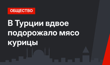 В Турции вдвое подорожало мясо курицы
