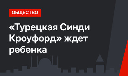 «Турецкая Синди Кроуфорд» ждет ребенка