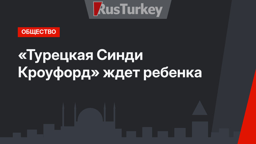 «Турецкая Синди Кроуфорд» ждет ребенка