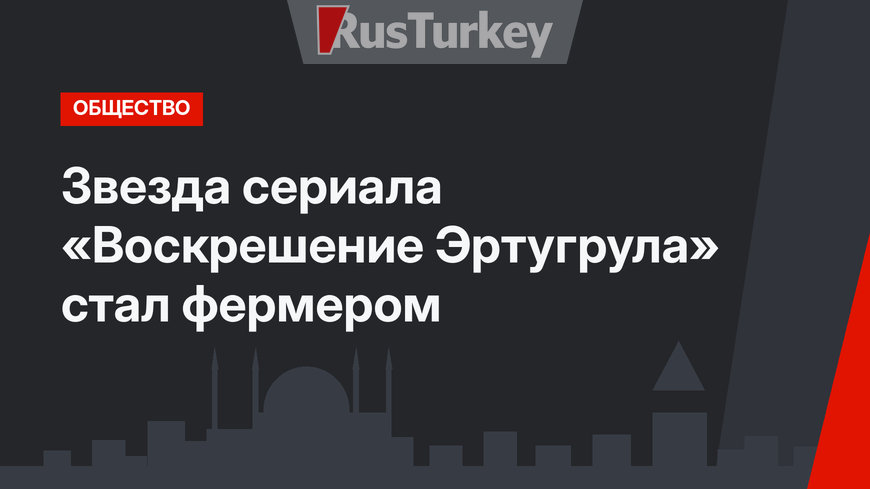 Звезда сериала «Воскрешение Эртугрула» стал фермером