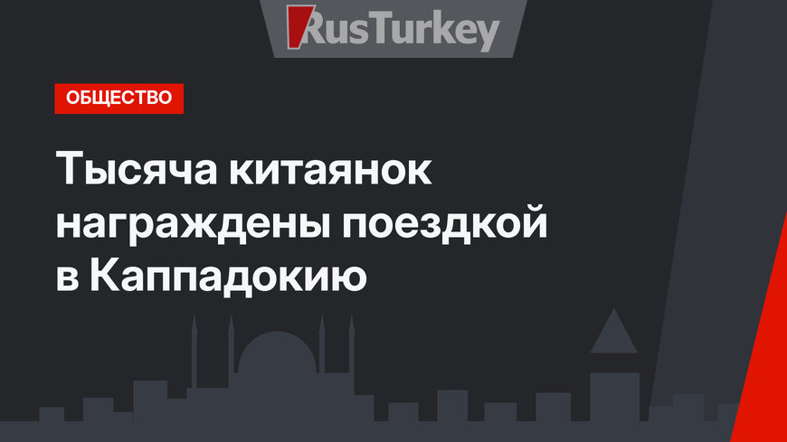 Тысяча китаянок награждены поездкой в Каппадокию
