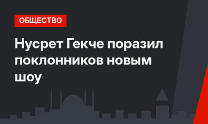 Нусрет Гекче поразил поклонников новым шоу