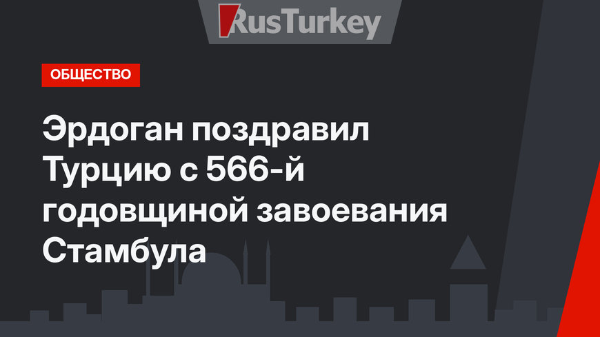 Эрдоган поздравил Турцию с 566-й годовщиной завоевания Стамбула