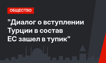 "Диалог о вступлении Турции в состав ЕС зашел в тупик"
