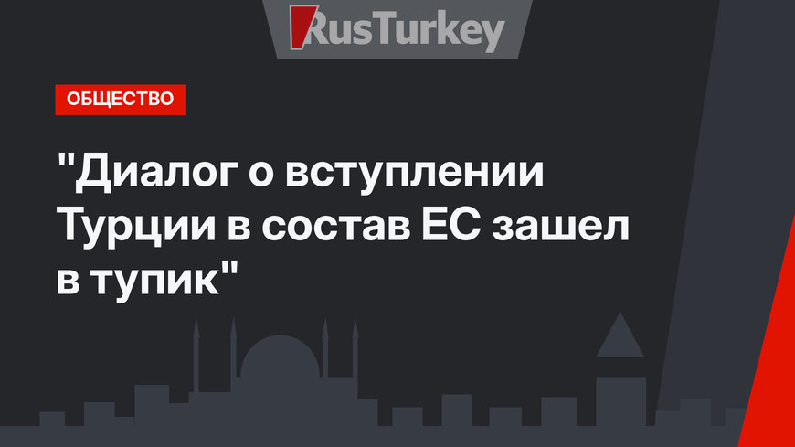 "Диалог о вступлении Турции в состав ЕС зашел в тупик"