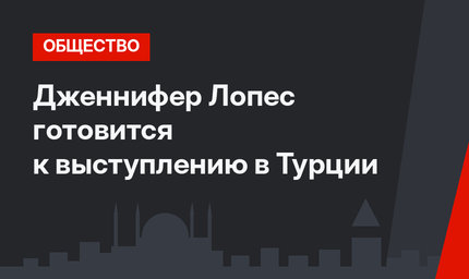 Дженнифер Лопес готовится к выступлению в Турции