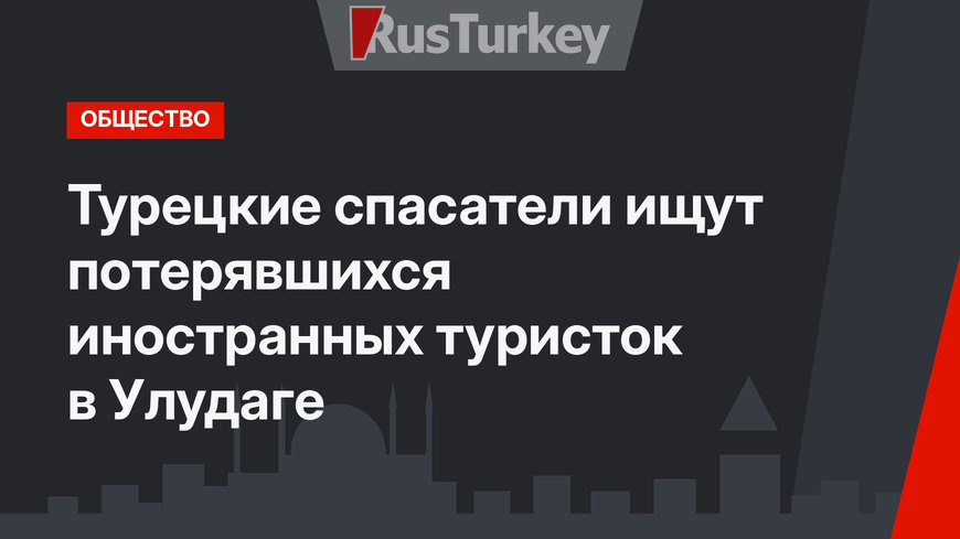 Турецкие спасатели ищут потерявшихся иностранных туристок в Улудаге