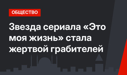 Звезда сериала «Это моя жизнь» стала жертвой грабителей