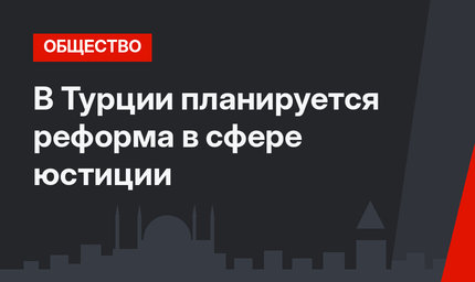 В Турции планируется реформа в сфере юстиции
