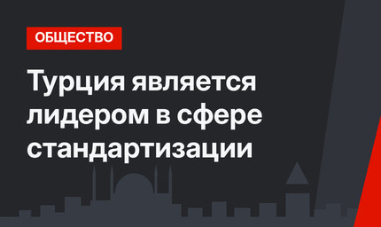  Турция является лидером в сфере стандартизации 