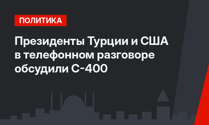 Президенты Турции и США в телефонном разговоре обсудили С-400