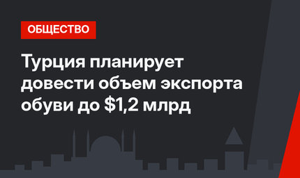 Турция планирует довести объем экспорта обуви до $1,2 млрд