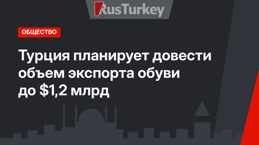 Турция планирует довести объем экспорта обуви до $1,2 млрд