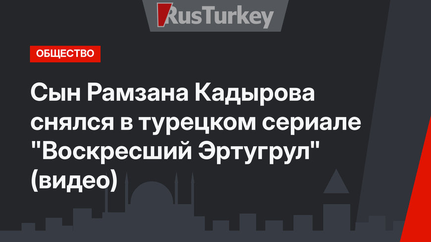 Сын Рамзана Кадырова снялся в турецком сериале "Воскресший Эртугрул" (видео)