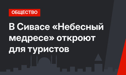 В Сивасе «Небесный медресе» откроют для туристов