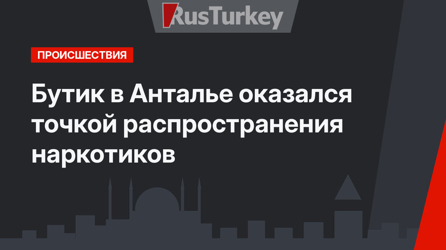 Бутик в Анталье оказался точкой распространения наркотиков