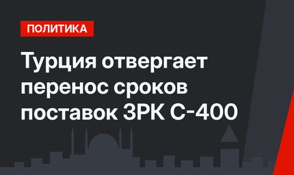 Турция отвергает перенос сроков поставок ЗРК С-400
