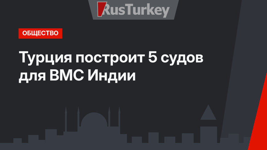 Турция построит 5 судов для ВМС Индии