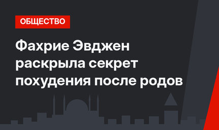 Фахрие Эвджен раскрыла секрет похудения после родов